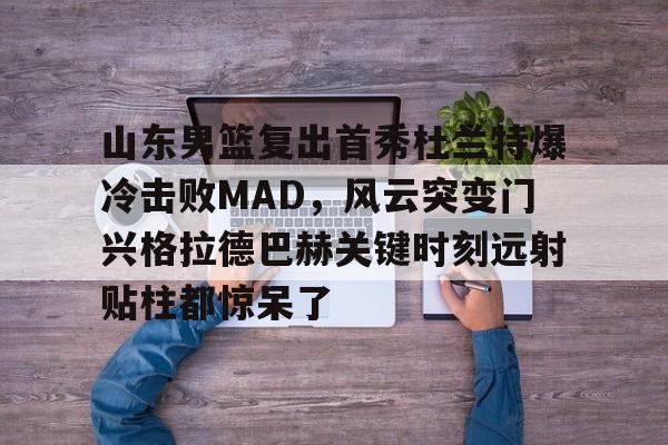 九游体育- 山东男篮复出首秀杜兰特爆冷击败MAD，风云突变门兴格拉德巴赫关键时刻远射贴柱都惊呆了